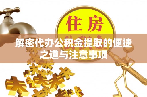 吉林解密代办公积金提取的便捷之道与注意事项