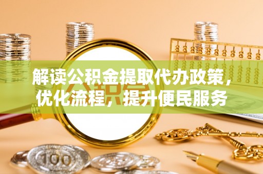 吉林解读公积金提取代办政策，优化流程，提升便民服务