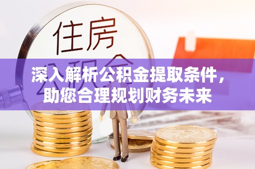 吉林深入解析公积金提取条件，助您合理规划财务未来