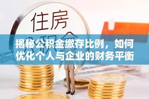 吉林揭秘公积金缴存比例，如何优化个人与企业的财务平衡