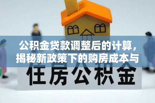 吉林公积金贷款调整后的计算，揭秘新政策下的购房成本与规划策略