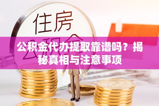 吉林公积金代办提取靠谱吗？揭秘真相与注意事项