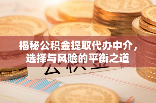 吉林揭秘公积金提取代办中介，选择与风险的平衡之道