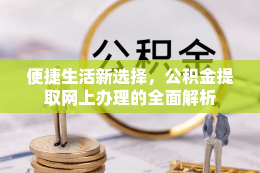 吉林便捷生活新选择，公积金提取网上办理的全面解析