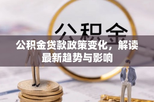 吉林公积金贷款政策变化，解读最新趋势与影响