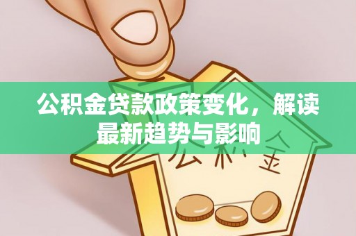 吉林公积金贷款政策变化，解读最新趋势与影响