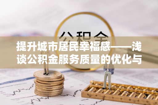 吉林提升城市居民幸福感——浅谈公积金服务质量的优化与未来