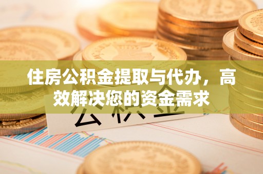 吉林住房公积金提取与代办，高效解决您的资金需求