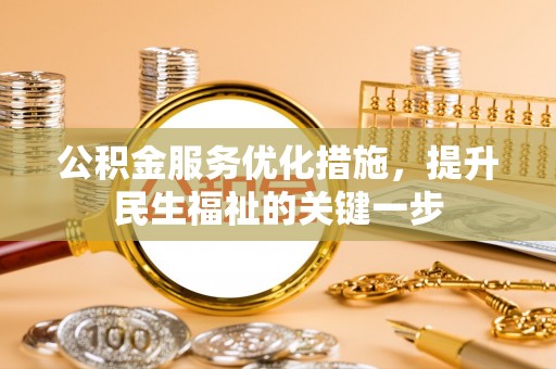 吉林公积金服务优化措施，提升民生福祉的关键一步