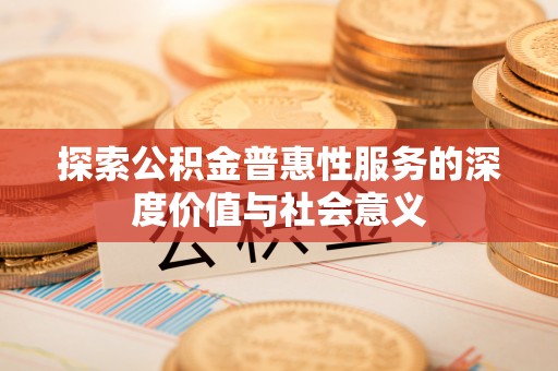 吉林探索公积金普惠性服务的深度价值与社会意义