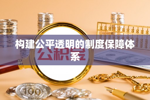 吉林构建公平透明的制度保障体系