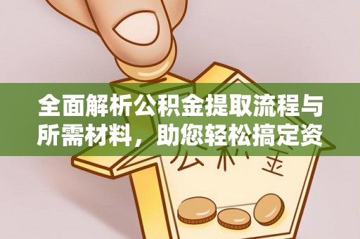 吉林全面解析公积金提取流程与所需材料，助您轻松搞定资金提取