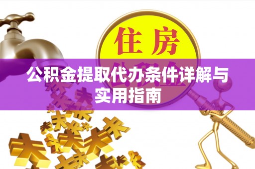 吉林公积金提取代办条件详解与实用指南
