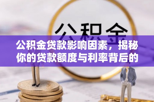 吉林公积金贷款影响因素，揭秘你的贷款额度与利率背后的秘密
