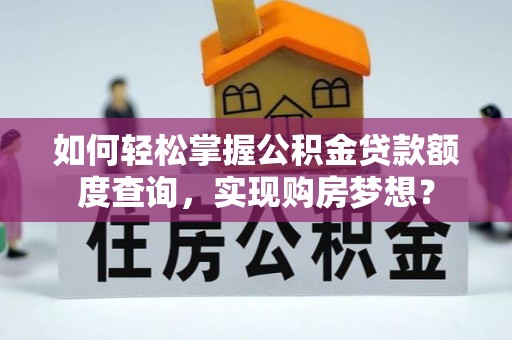 吉林如何轻松掌握公积金贷款额度查询，实现购房梦想？