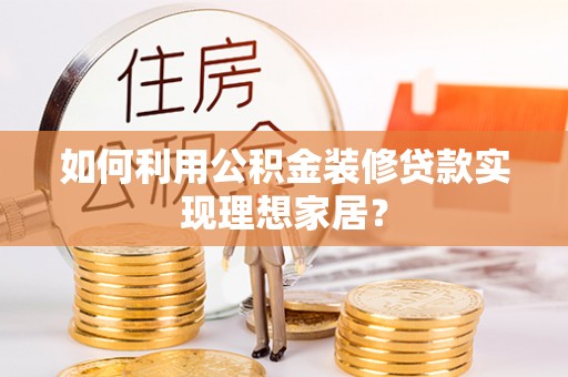 吉林如何利用公积金装修贷款实现理想家居？