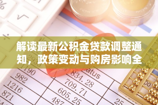 吉林解读最新公积金贷款调整通知，政策变动与购房影响全解析
