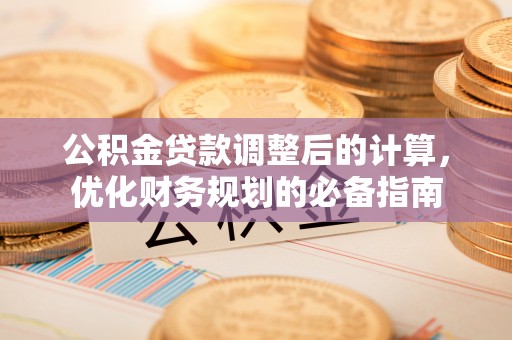 吉林公积金贷款调整后的计算，优化财务规划的必备指南