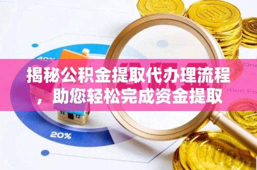 吉林揭秘公积金提取代办理流程，助您轻松完成资金提取