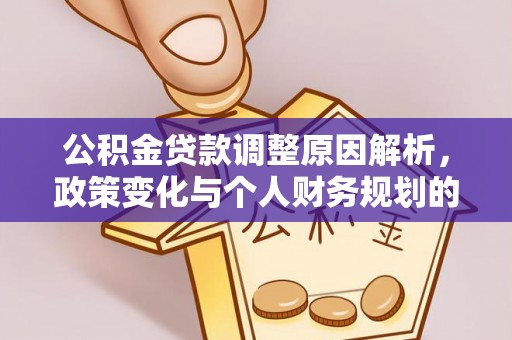 吉林公积金贷款调整原因解析，政策变化与个人财务规划的影响