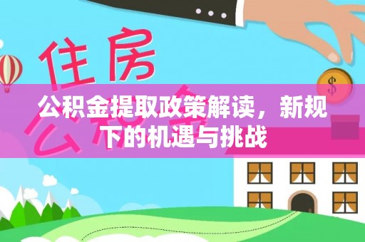 吉林公积金提取政策解读，新规下的机遇与挑战