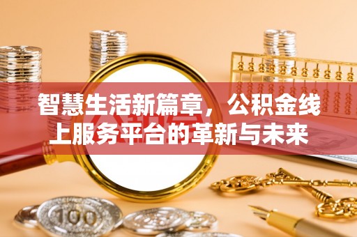 吉林智慧生活新篇章，公积金线上服务平台的革新与未来
