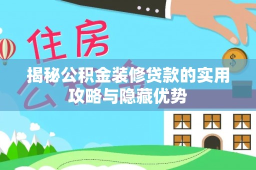 吉林揭秘公积金装修贷款的实用攻略与隐藏优势