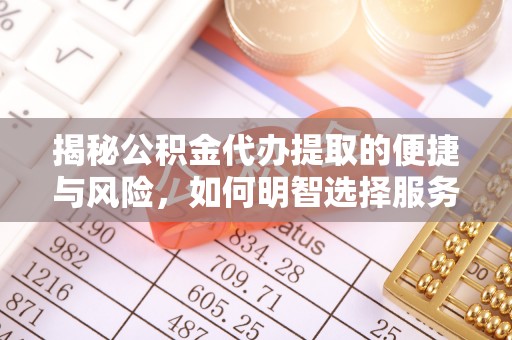 吉林揭秘公积金代办提取的便捷与风险，如何明智选择服务？