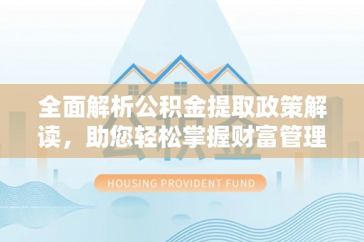 吉林全面解析公积金提取政策解读，助您轻松掌握财富管理新方向