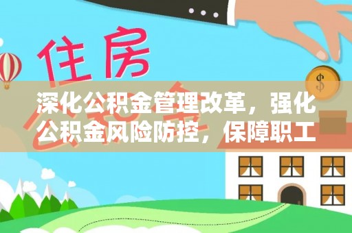 吉林深化公积金管理改革，强化公积金风险防控，保障职工权益
