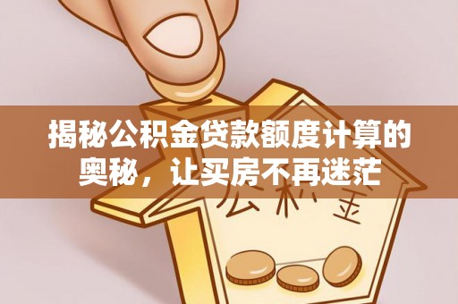 吉林揭秘公积金贷款额度计算的奥秘，让买房不再迷茫
