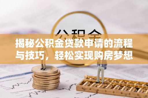 吉林揭秘公积金贷款申请的流程与技巧，轻松实现购房梦想