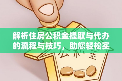 吉林解析住房公积金提取与代办的流程与技巧，助您轻松实现资金流动
