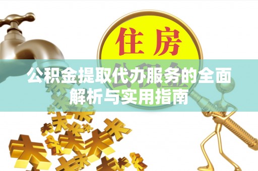 吉林公积金提取代办服务的全面解析与实用指南