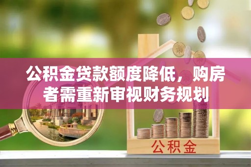 吉林公积金贷款额度降低，购房者需重新审视财务规划