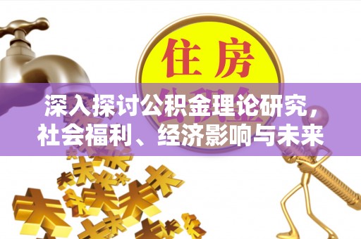 吉林深入探讨公积金理论研究，社会福利、经济影响与未来展望