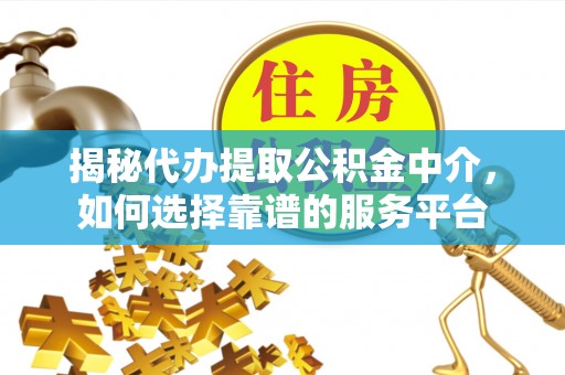 吉林揭秘代办提取公积金中介，如何选择靠谱的服务平台