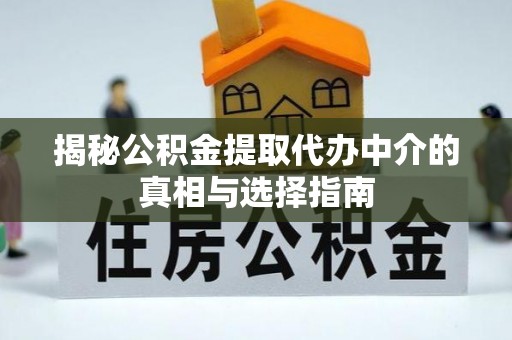 吉林揭秘公积金提取代办中介的真相与选择指南