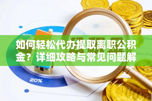 吉林如何轻松代办提取离职公积金？详细攻略与常见问题解析