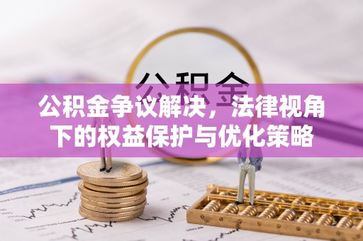 吉林公积金争议解决，法律视角下的权益保护与优化策略