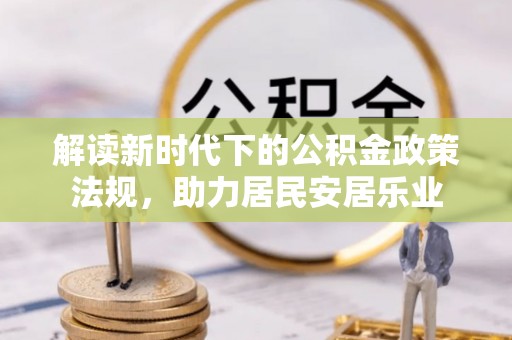 吉林解读新时代下的公积金政策法规，助力居民安居乐业