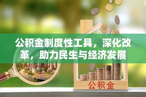 吉林公积金制度性工具，深化改革，助力民生与经济发展