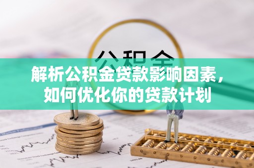 吉林解析公积金贷款影响因素，如何优化你的贷款计划