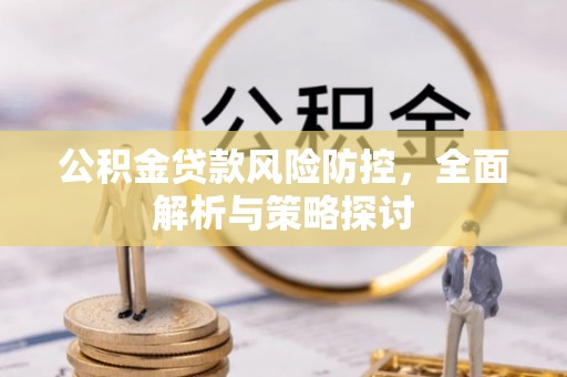 吉林公积金贷款风险防控，全面解析与策略探讨