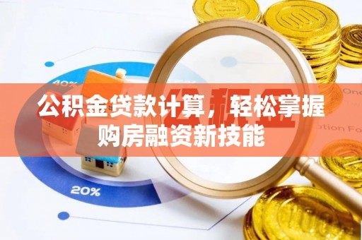 吉林公积金贷款计算，轻松掌握购房融资新技能
