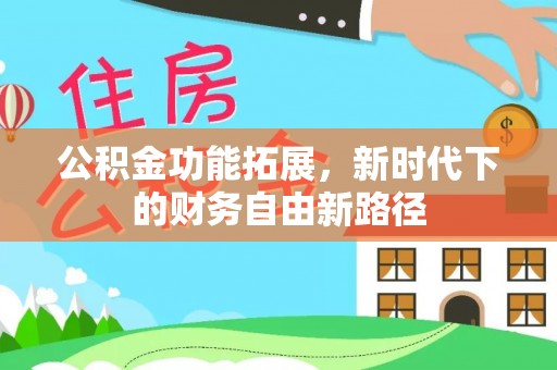 吉林公积金功能拓展，新时代下的财务自由新路径