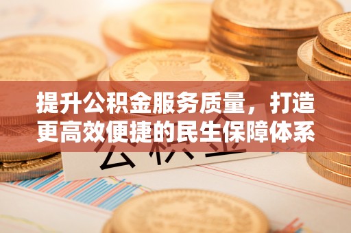 吉林提升公积金服务质量，打造更高效便捷的民生保障体系