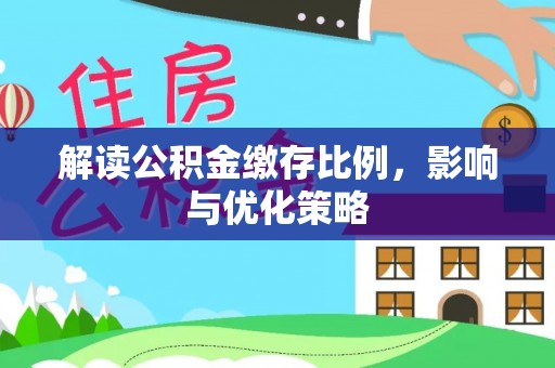 吉林解读公积金缴存比例，影响与优化策略