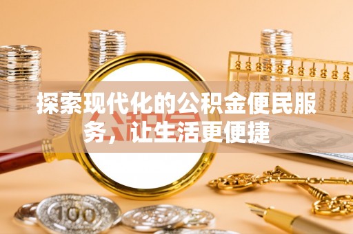 吉林探索现代化的公积金便民服务，让生活更便捷