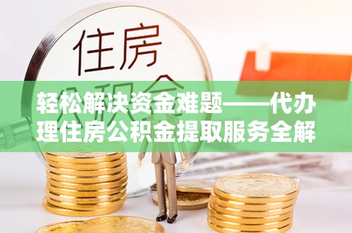 吉林轻松解决资金难题——代办理住房公积金提取服务全解析